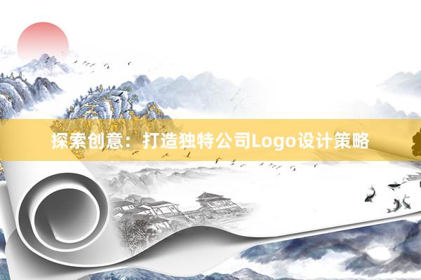 探索创意：打造独特公司Logo设计策略