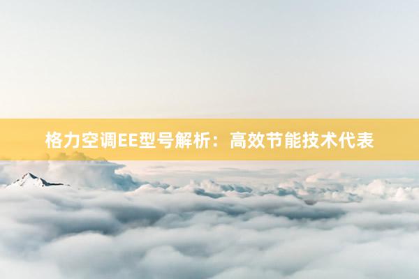 格力空调EE型号解析：高效节能技术代表